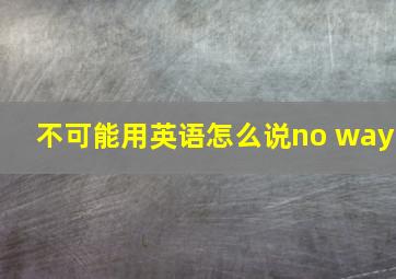 不可能用英语怎么说no way